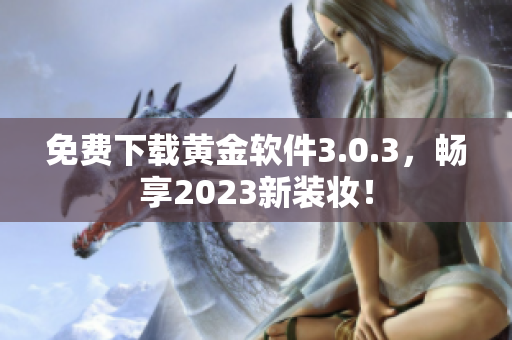 免费下载黄金软件3.0.3，畅享2023新装妆！