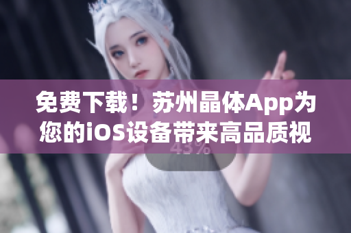 免费下载！苏州晶体App为您的iOS设备带来高品质视觉享受