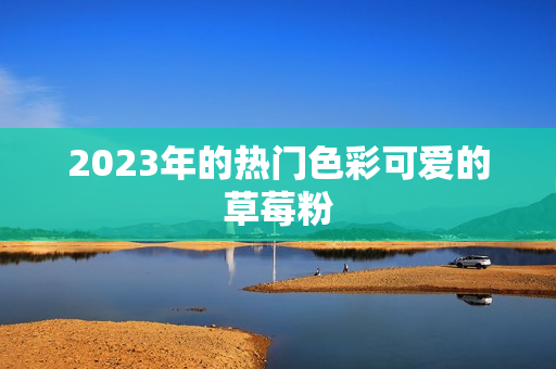 2023年的热门色彩可爱的草莓粉