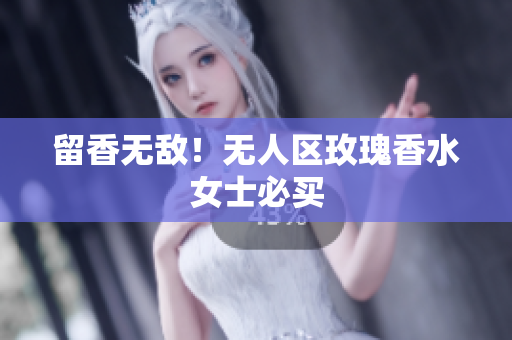 留香无敌！无人区玫瑰香水女士必买