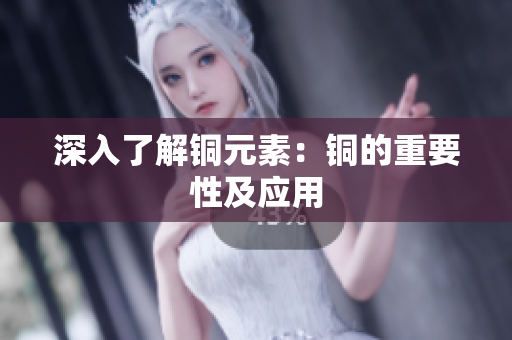 深入了解铜元素：铜的重要性及应用