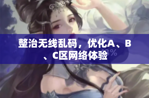 整治无线乱码，优化A、B、C区网络体验