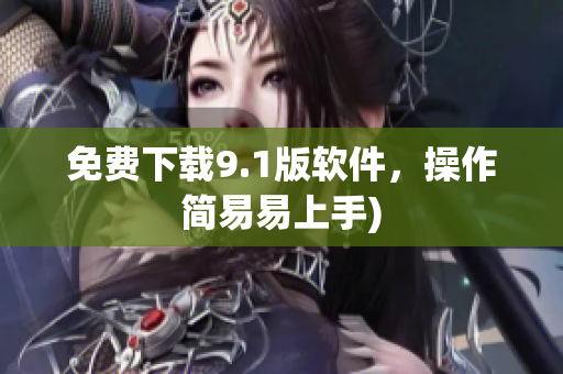 免费下载9.1版软件，操作简易易上手)