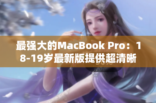 最强大的MacBook Pro：18-19岁最新版提供超清晰度