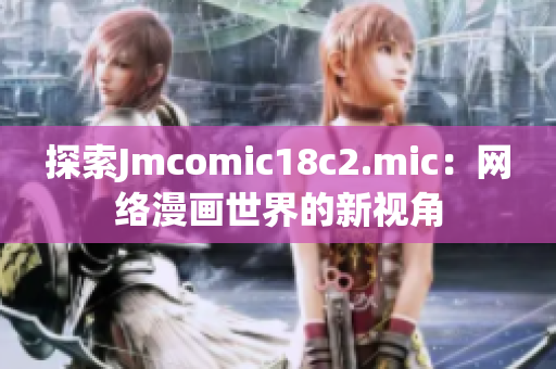 探索Jmcomic18c2.mic：网络漫画世界的新视角