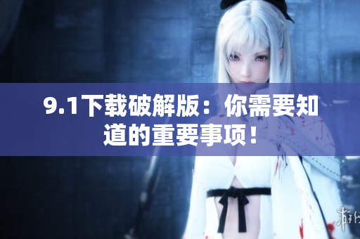 9.1下载破解版：你需要知道的重要事项！