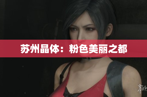 苏州晶体：粉色美丽之都