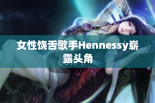 女性饶舌歌手Hennessy崭露头角