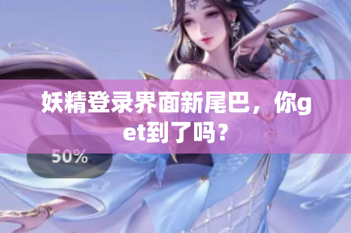 妖精登录界面新尾巴，你get到了吗？