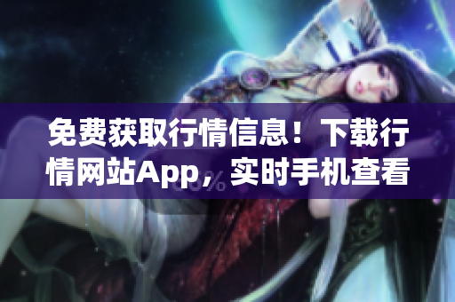 免费获取行情信息！下载行情网站App，实时手机查看！