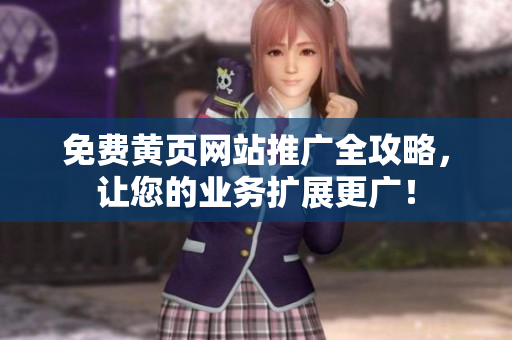 免费黄页网站推广全攻略，让您的业务扩展更广！