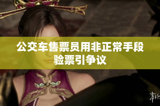 公交车售票员用非正常手段验票引争议