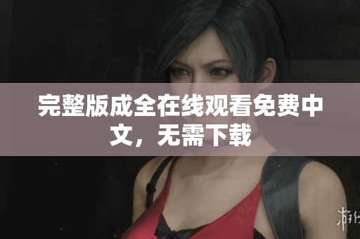 完整版成全在线观看免费中文，无需下载