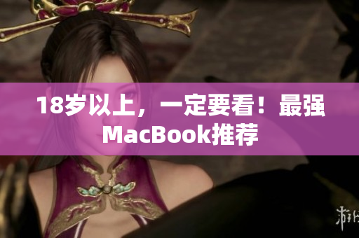 18岁以上，一定要看！最强MacBook推荐