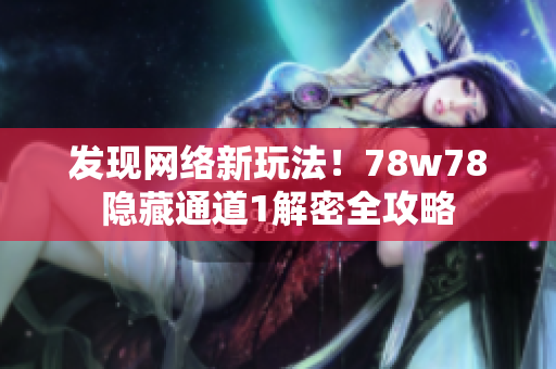 发现网络新玩法！78w78隐藏通道1解密全攻略