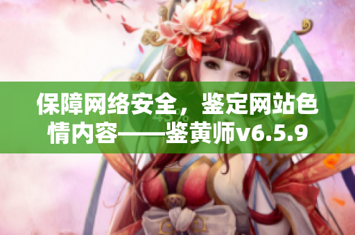 保障网络安全，鉴定网站色情内容——鉴黄师v6.5.9