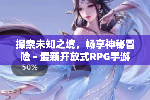 探索未知之境，畅享神秘冒险 - 最新开放式RPG手游