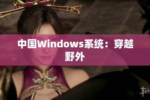 中国Windows系统：穿越野外