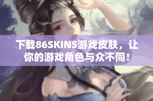 下载86SKINS游戏皮肤，让你的游戏角色与众不同！