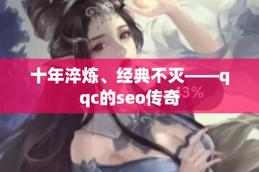 十年淬炼、经典不灭——qqc的seo传奇