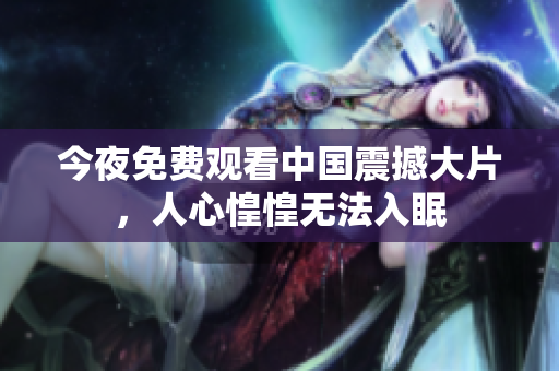 今夜免费观看中国震撼大片，人心惶惶无法入眠