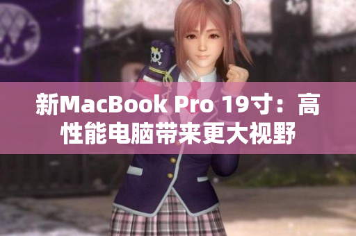 新MacBook Pro 19寸：高性能电脑带来更大视野