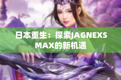 日本重生：探索JAGNEXSMAX的新机遇