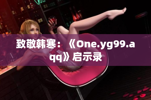 致敬韩寒：《One.yg99.aqq》启示录