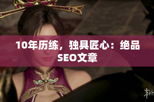 10年历练，独具匠心：绝品SEO文章
