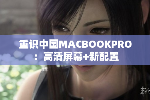 重识中国MACBOOKPRO：高清屏幕+新配置