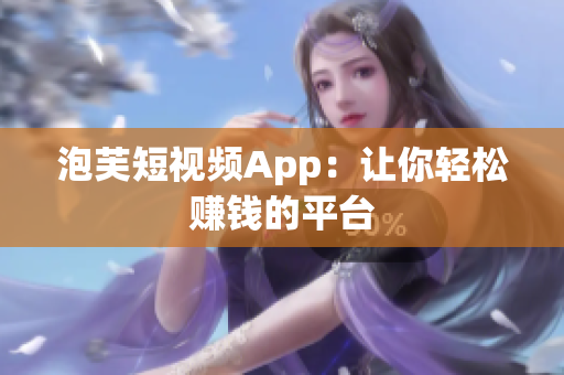 泡芙短视频App：让你轻松赚钱的平台