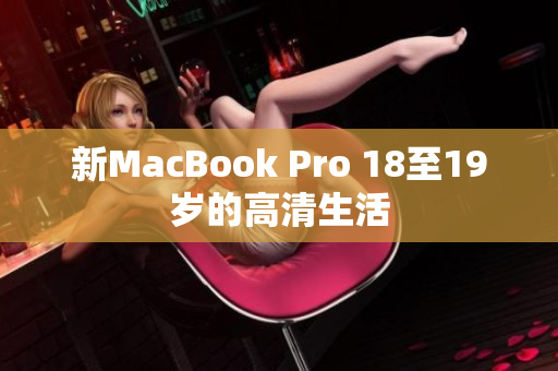 新MacBook Pro 18至19岁的高清生活