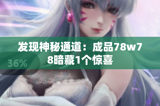 发现神秘通道：成品78w78暗藏1个惊喜