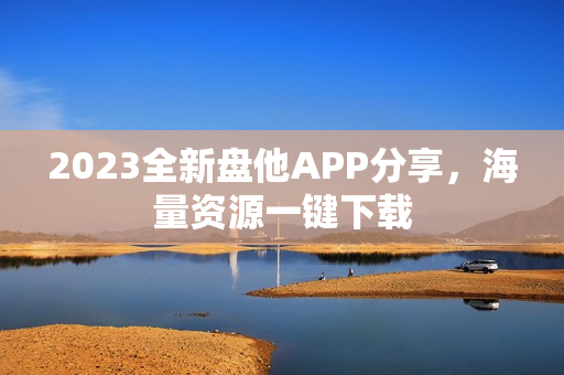 2023全新盘他APP分享，海量资源一键下载