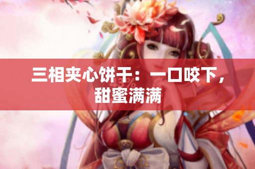 三相夹心饼干：一口咬下，甜蜜满满