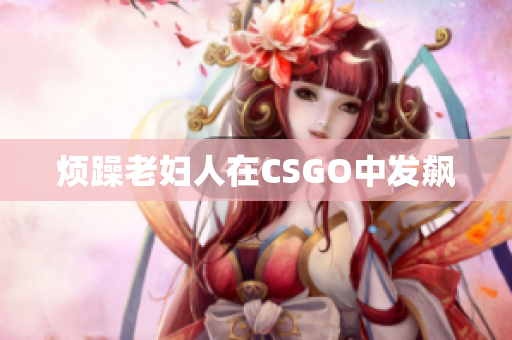 烦躁老妇人在CSGO中发飙