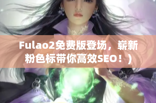 Fulao2免费版登场，崭新粉色标带你高效SEO！)