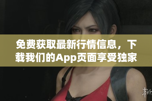 免费获取最新行情信息，下载我们的App页面享受独家优惠！