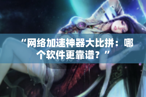 “网络加速神器大比拼：哪个软件更靠谱？”