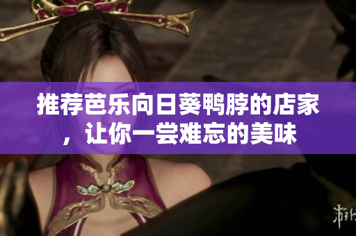 推荐芭乐向日葵鸭脖的店家，让你一尝难忘的美味