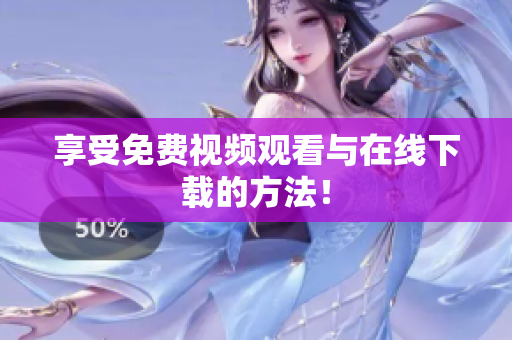 享受免费视频观看与在线下载的方法！