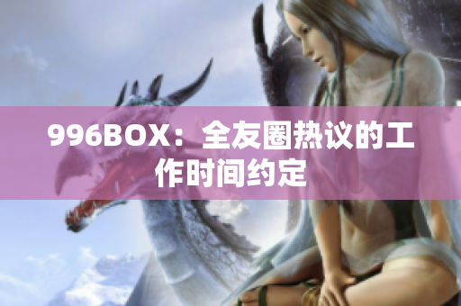 996BOX：全友圈热议的工作时间约定