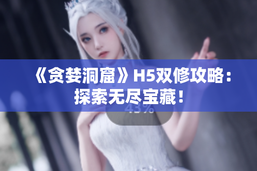 《贪婪洞窟》H5双修攻略：探索无尽宝藏！