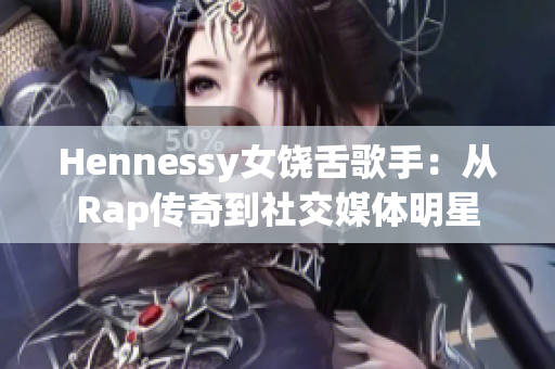 Hennessy女饶舌歌手：从Rap传奇到社交媒体明星