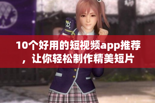 10个好用的短视频app推荐，让你轻松制作精美短片