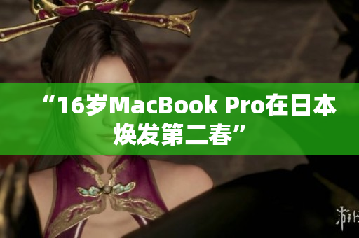 “16岁MacBook Pro在日本焕发第二春”