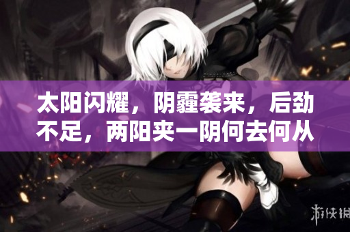 太阳闪耀，阴霾袭来，后劲不足，两阳夹一阴何去何从？
