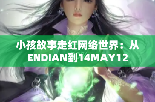 小孩故事走红网络世界：从ENDIAN到14MAY12