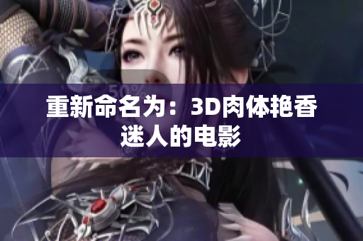 重新命名为：3D肉体艳香迷人的电影