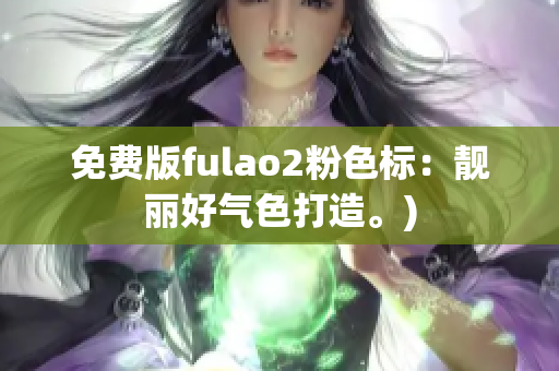 免费版fulao2粉色标：靓丽好气色打造。)